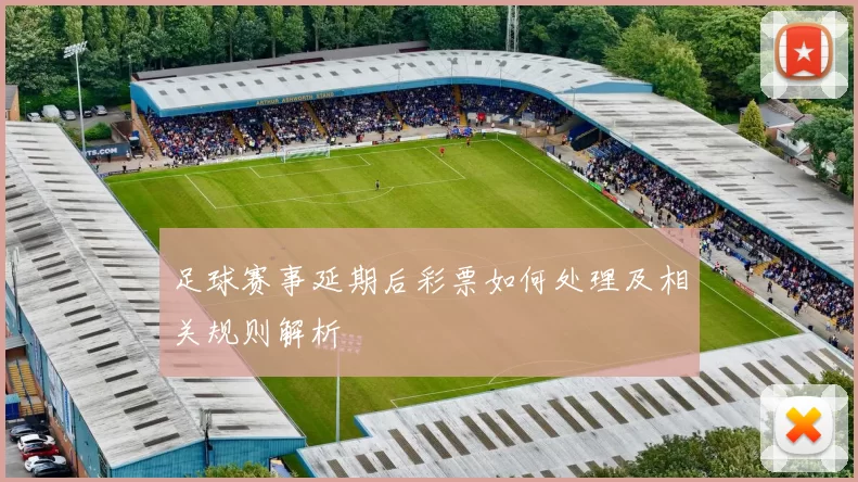 足球赛事延期后彩票如何处理及相关规则解析