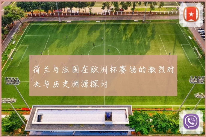 荷兰与法国在欧洲杯赛场的激烈对决与历史渊源探讨
