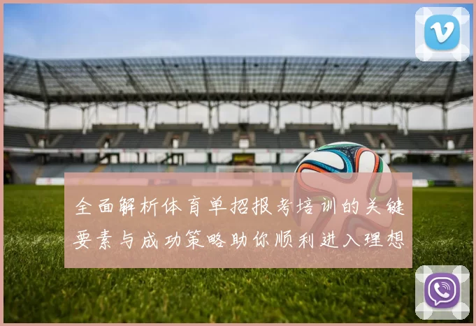 全面解析体育单招报考培训的关键要素与成功策略助你顺利进入理想院校