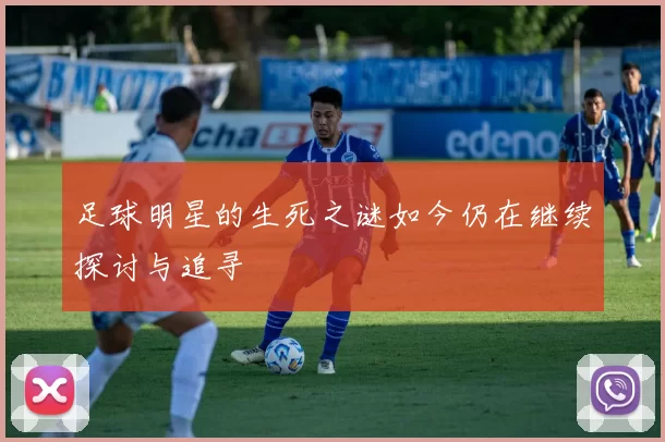 足球明星的生死之谜如今仍在继续探讨与追寻